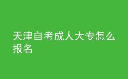 天津自考成人大專怎么報名 