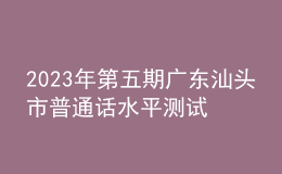 2023年第五期廣東汕頭市普通話水平測(cè)試的通知