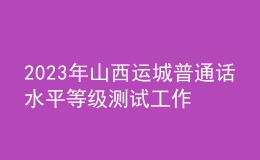 2023年山西運(yùn)城普通話水平等級測試工作的通知