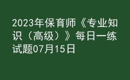 2023年保育師《專業(yè)知識(shí)（高級(jí)）》每日一練試題07月15日