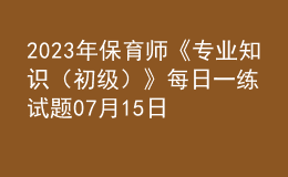 2023年保育師《專業(yè)知識（初級）》每日一練試題07月15日