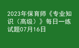 2023年保育師《專業(yè)知識（高級）》每日一練試題07月16日