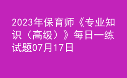 2023年保育師《專(zhuān)業(yè)知識(shí)（高級(jí)）》每日一練試題07月17日