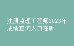 注冊(cè)監(jiān)理工程師2023年成績查詢?nèi)肟谠谀? style=