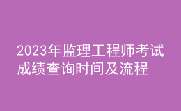 2023年監(jiān)理工程師考試成績查詢時(shí)間及流程
