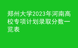 鄭州大學(xué)2023年河南高校專(zhuān)項(xiàng)計(jì)劃錄取分?jǐn)?shù)一覽表