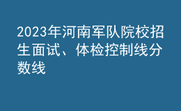 2023年河南軍隊(duì)院校招生面試、體檢控制線分?jǐn)?shù)線