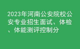 2023年河南公安院校公安專業(yè)招生面試、體檢、體能測評控制分數(shù)線