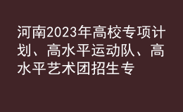 河南2023年高校專項計劃、高水平運動隊、高水平藝術(shù)團招生專業(yè)信息