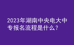 2023年湖南中央電大中專報名流程是什么？