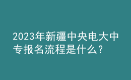 2023年新疆中央電大中專報名流程是什么？