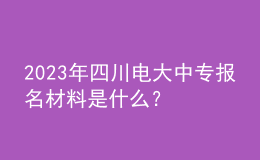 2023年四川電大中專報名材料是什么？