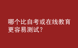 哪個(gè)比自考或在線教育更容易測(cè)試？