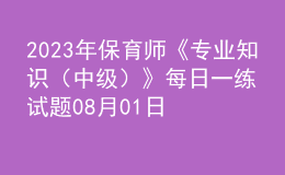 2023年保育師《專業(yè)知識(shí)（中級）》每日一練試題08月01日