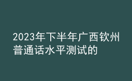 2023年下半年廣西欽州普通話(huà)水平測(cè)試的通知