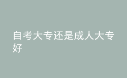 自考大專(zhuān)還是成人大專(zhuān)好 