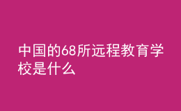 中國的68所遠(yuǎn)程教育學(xué)校是什么
