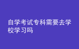 自學(xué)考試?？菩枰W(xué)校學(xué)習(xí)嗎 