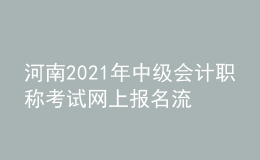 河南2021年中級(jí)會(huì)計(jì)職稱(chēng)考試網(wǎng)上報(bào)名流程