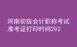 河南初級會計職稱考試準考證打印時間2021年