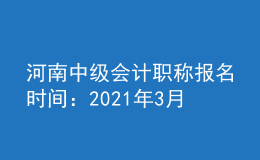 河南中級會計(jì)職稱報(bào)名時(shí)間：2021年3月17日至3月30日