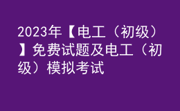 2023年【電工（初級）】免費(fèi)試題及電工（初級）模擬考試