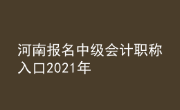 河南報(bào)名中級(jí)會(huì)計(jì)職稱入口2021年