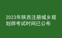 2023年陜西注冊城鄉(xiāng)規(guī)劃師考試時間已公布