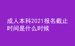 成人本科2021報(bào)名截止時(shí)間是什么時(shí)候