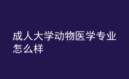 成人大學(xué)動物醫(yī)學(xué)專業(yè)怎么樣