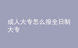 成人大專怎么報(bào)全日制大專