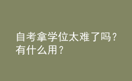 自考拿學(xué)位太難了嗎？有什么用？ 