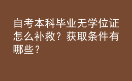 自考本科畢業(yè)無學(xué)位證怎么補救？獲取條件有哪些？ 