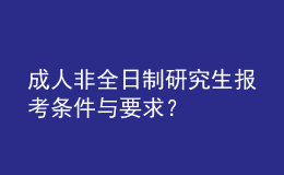 成人非全日制研究生報考條件與要求？ 