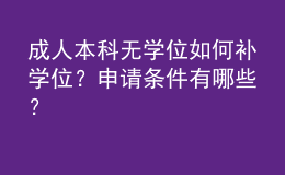 成人本科無學(xué)位如何補學(xué)位？申請條件有哪些？ 