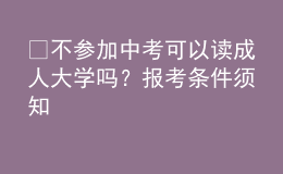 ?不參加中考可以讀成人大學(xué)嗎？報考條件須知 