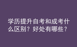 學(xué)歷提升自考和成考什么區(qū)別？好處有哪些？ 