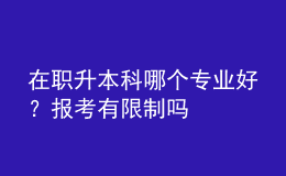 在職升本科哪個(gè)專業(yè)好？報(bào)考有限制嗎 