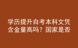 學(xué)歷提升自考本科文憑含金量高嗎？國(guó)家是否認(rèn)可？ 