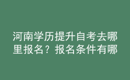 河南學(xué)歷提升自考去哪里報名？報名條件有哪些？ 