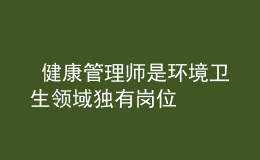  健康管理師是環(huán)境衛(wèi)生領(lǐng)域獨有崗位