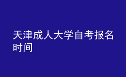 天津成人大學自考報名時間