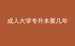 成人大學(xué)專升本要幾年