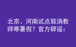 北京、河南試點(diǎn)取消教師寒暑假？官方辟謠：消息不實(shí)