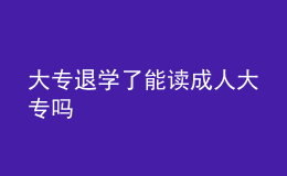 大專退學(xué)了能讀成人大專嗎