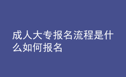 成人大專報名流程是什么 如何報名