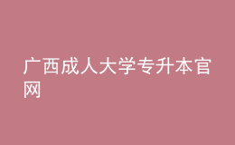 廣西成人大學(xué)專(zhuān)升本官網(wǎng)