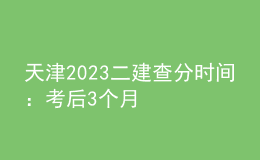 天津2023二建查分時(shí)間：考后3個(gè)月