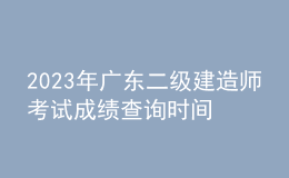 2023年廣東二級建造師考試成績查詢時(shí)間及查分入口