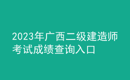 2023年廣西二級(jí)建造師考試成績查詢?nèi)肟? style=